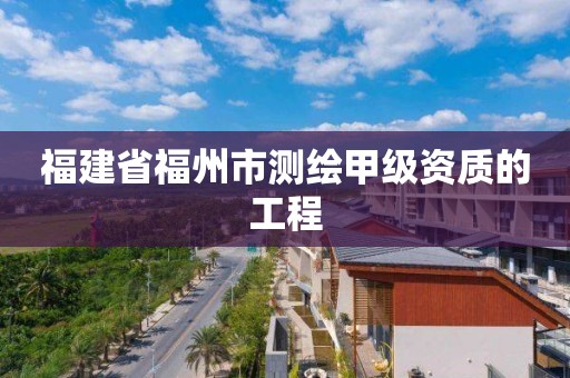 福建省福州市测绘甲级资质的工程