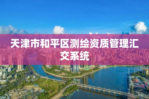 天津市和平区测绘资质管理汇交系统