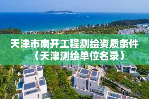 天津市南开工程测绘资质条件（天津测绘单位名录）