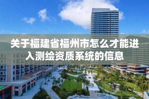 关于福建省福州市怎么才能进入测绘资质系统的信息