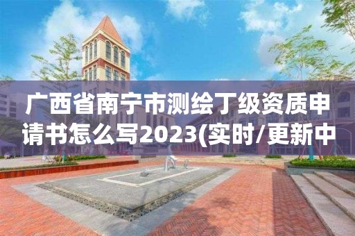 广西省南宁市测绘丁级资质申请书怎么写2023(实时/更新中)