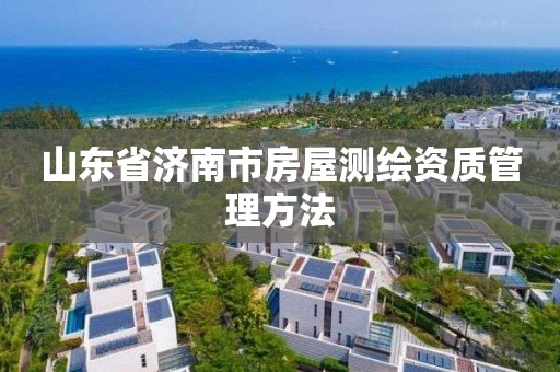 山东省济南市房屋测绘资质管理方法