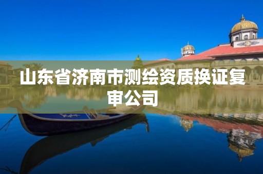 山东省济南市测绘资质换证复审公司