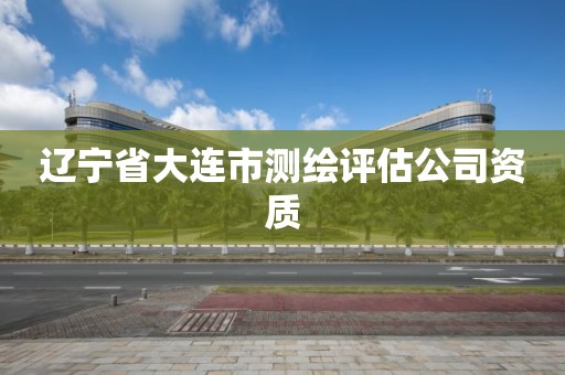 辽宁省大连市测绘评估公司资质