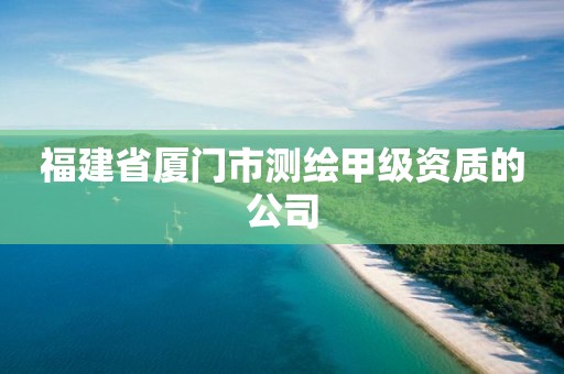 福建省厦门市测绘甲级资质的公司