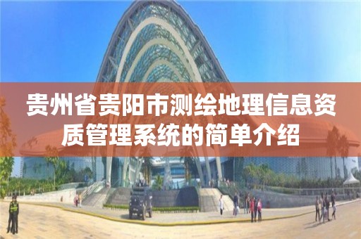 贵州省贵阳市测绘地理信息资质管理系统的简单介绍