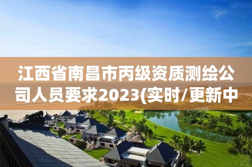 江西省南昌市丙级资质测绘公司人员要求2023(实时/更新中)