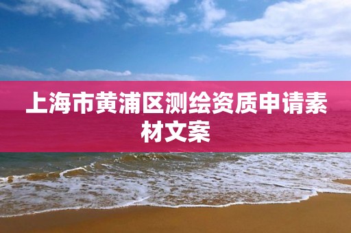 上海市黄浦区测绘资质申请素材文案