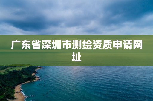 广东省深圳市测绘资质申请网址