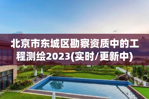 北京市东城区勘察资质中的工程测绘2023(实时/更新中)