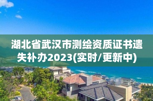 湖北省武汉市测绘资质证书遗失补办2023(实时/更新中)