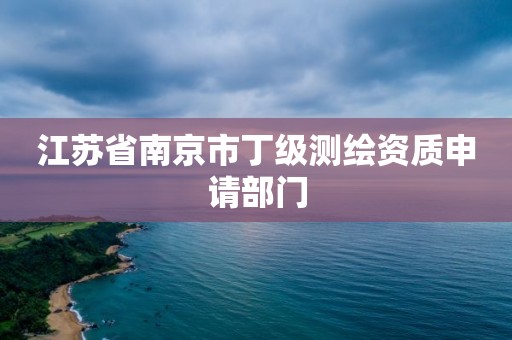 江苏省南京市丁级测绘资质申请部门