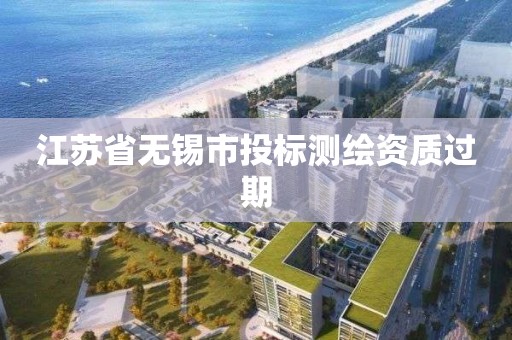 江苏省无锡市投标测绘资质过期