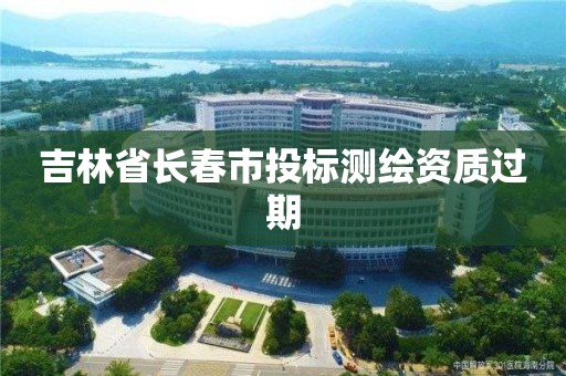 吉林省长春市投标测绘资质过期