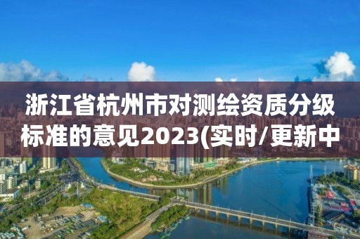 浙江省杭州市对测绘资质分级标准的意见2023(实时/更新中)