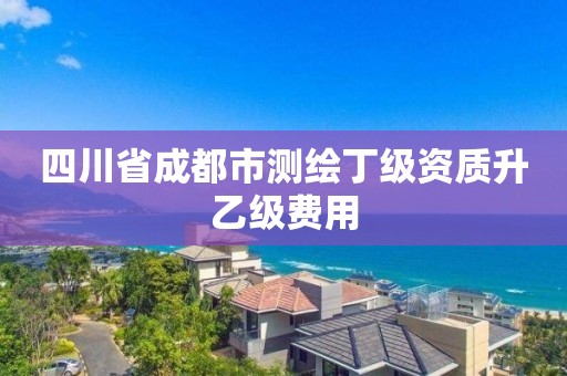 四川省成都市测绘丁级资质升乙级费用