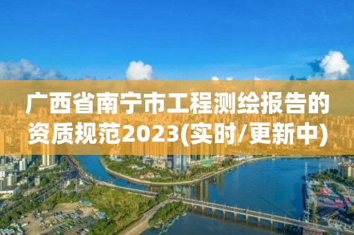 广西省南宁市工程测绘报告的资质规范2023(实时/更新中)