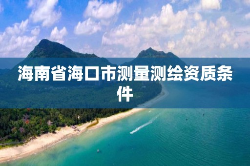 海南省海口市测量测绘资质条件