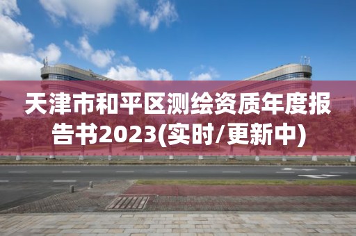 天津市和平区测绘资质年度报告书2023(实时/更新中)