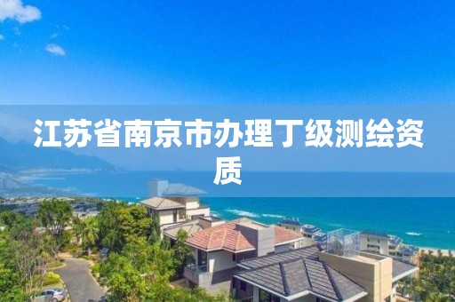 江苏省南京市办理丁级测绘资质