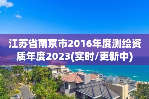 江苏省南京市2016年度测绘资质年度2023(实时/更新中)