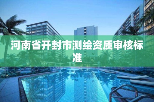 河南省开封市测绘资质审核标准