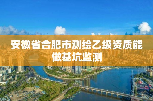 安徽省合肥市测绘乙级资质能做基坑监测