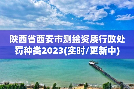 陕西省西安市测绘资质行政处罚种类2023(实时/更新中)