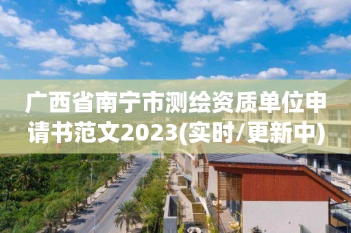 广西省南宁市测绘资质单位申请书范文2023(实时/更新中)