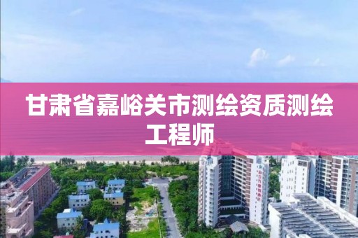 甘肃省嘉峪关市测绘资质测绘工程师