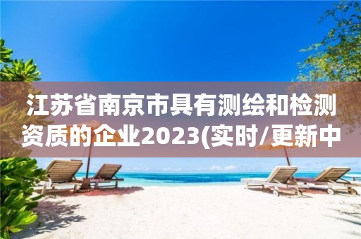 江苏省南京市具有测绘和检测资质的企业2023(实时/更新中)