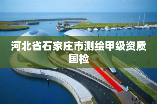 河北省石家庄市测绘甲级资质国检