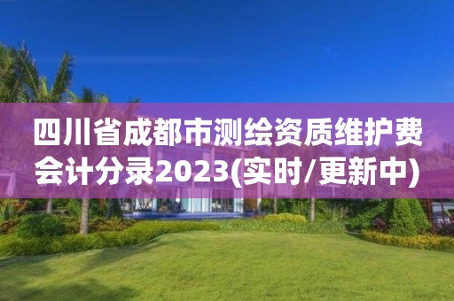 四川省成都市测绘资质维护费会计分录2023(实时/更新中)