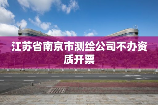 江苏省南京市测绘公司不办资质开票