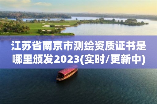 江苏省南京市测绘资质证书是哪里颁发2023(实时/更新中)