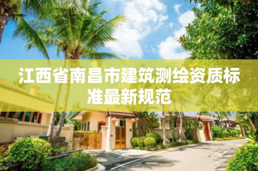 江西省南昌市建筑测绘资质标准最新规范