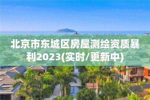 北京市东城区房屋测绘资质暴利2023(实时/更新中)