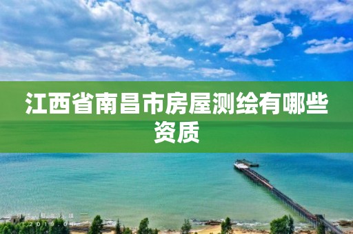 江西省南昌市房屋测绘有哪些资质