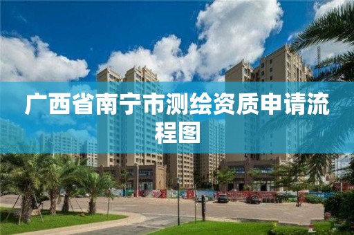 广西省南宁市测绘资质申请流程图