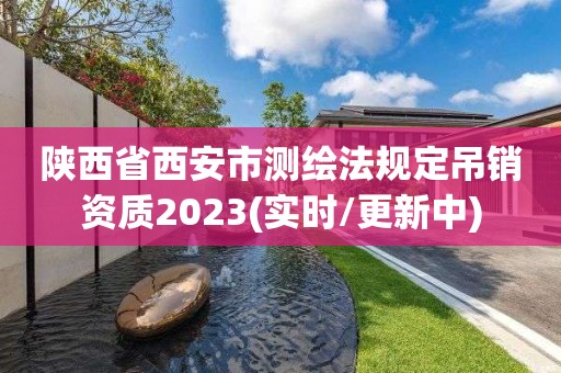 陕西省西安市测绘法规定吊销资质2023(实时/更新中)