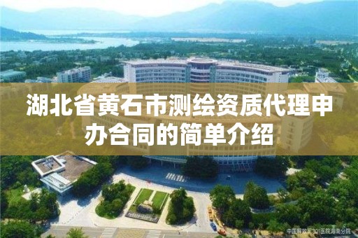 湖北省黄石市测绘资质代理申办合同的简单介绍