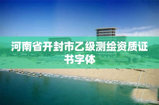 河南省开封市乙级测绘资质证书字体