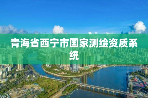 青海省西宁市国家测绘资质系统