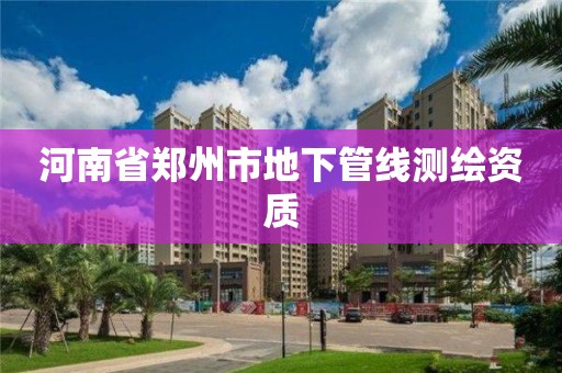 河南省郑州市地下管线测绘资质