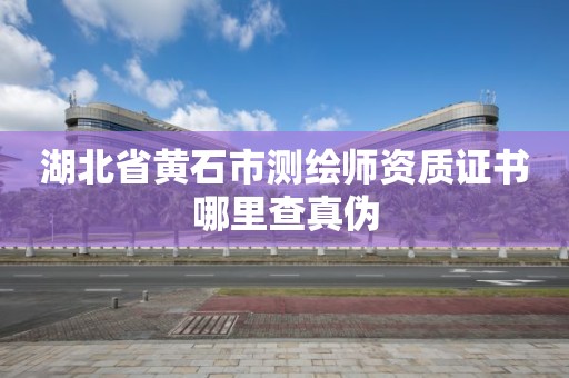 湖北省黄石市测绘师资质证书哪里查真伪