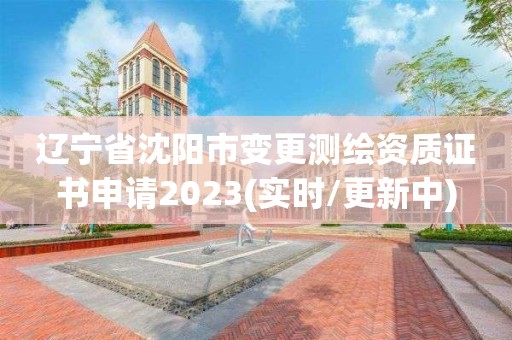 辽宁省沈阳市变更测绘资质证书申请2023(实时/更新中)