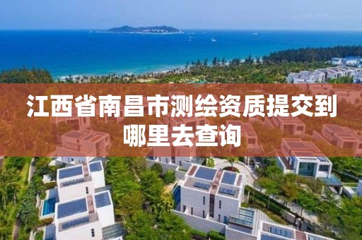 江西省南昌市测绘资质提交到哪里去查询