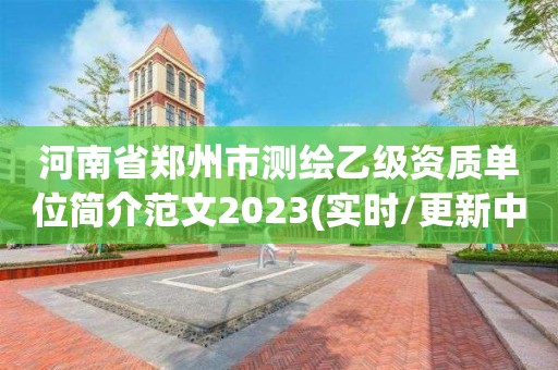 河南省郑州市测绘乙级资质单位简介范文2023(实时/更新中)