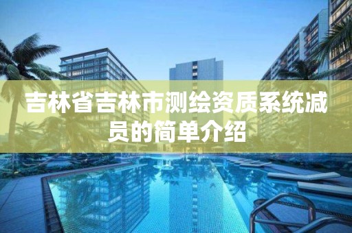 吉林省吉林市测绘资质系统减员的简单介绍