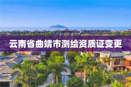 云南省曲靖市测绘资质证变更